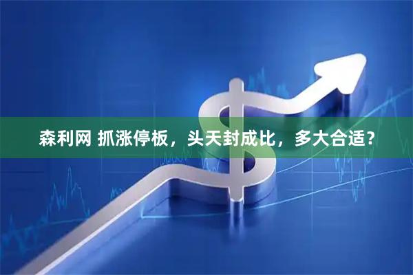 森利网 抓涨停板，头天封成比，多大合适？