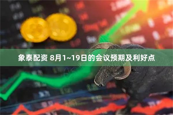象泰配资 8月1~19日的会议预期及利好点