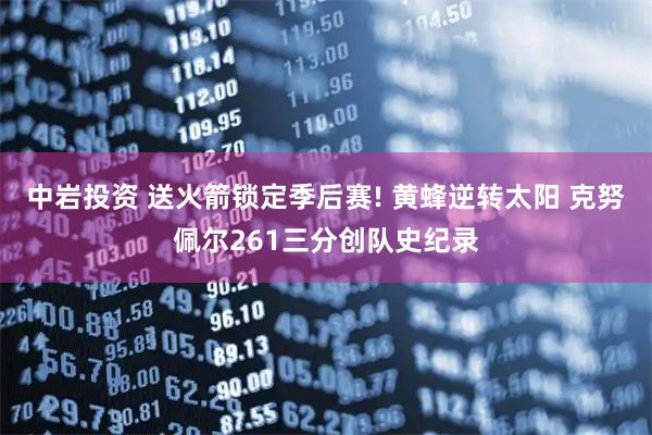 中岩投资 送火箭锁定季后赛! 黄蜂逆转太阳 克努佩尔261三分创队史纪录