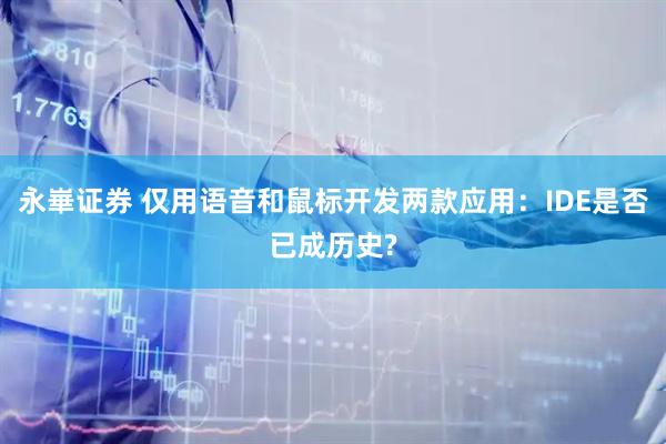 永崋证券 仅用语音和鼠标开发两款应用：IDE是否已成历史?