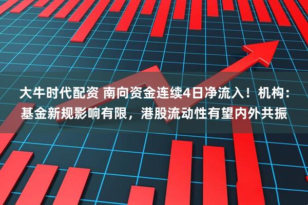 大牛时代配资 南向资金连续4日净流入！机构：基金新规影响有限，港股流动性有望内外共振