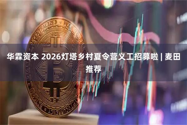 华霖资本 2026灯塔乡村夏令营义工招募啦 | 麦田推荐